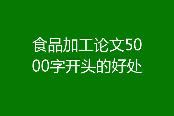 食品加工论文5000字开头的好处