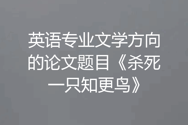 英语专业文学方向的论文题目《杀死一只知更鸟》