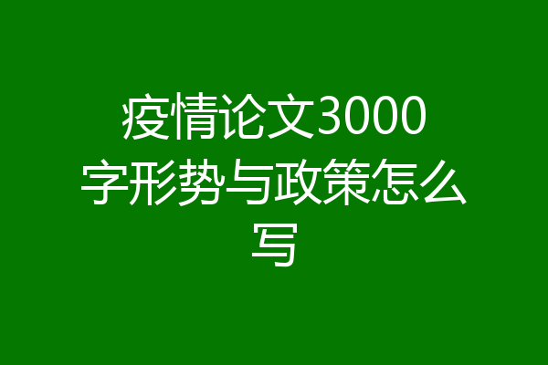 疫情论文3000字形势与政策怎么写