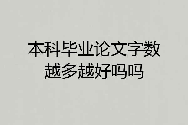 本科毕业论文字数越多越好吗吗