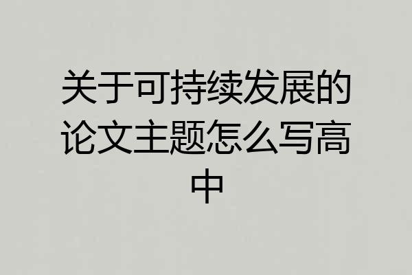 关于可持续发展的论文主题怎么写高中