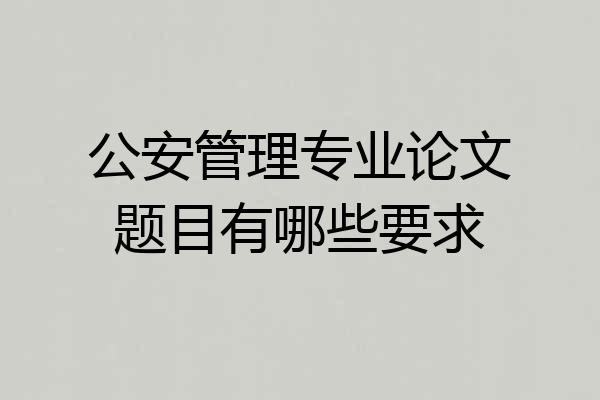 公安管理专业论文题目有哪些要求