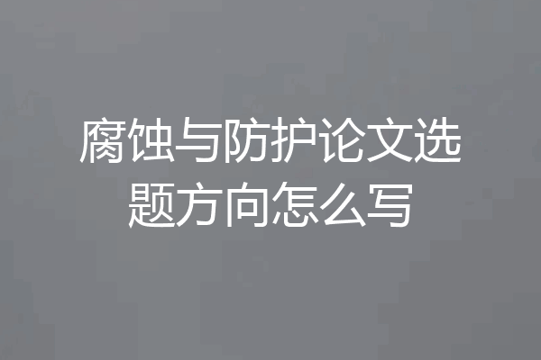 腐蚀与防护论文选题方向怎么写