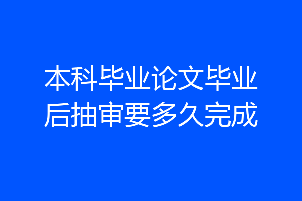 本科毕业论文毕业后抽审要多久完成