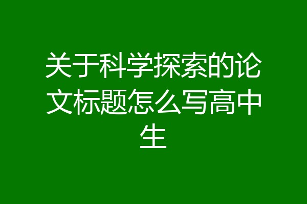 关于科学探索的论文标题怎么写高中生