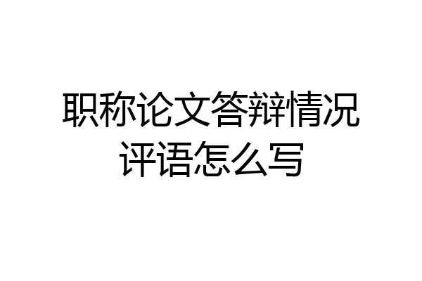职称论文答辩情况评语怎么写