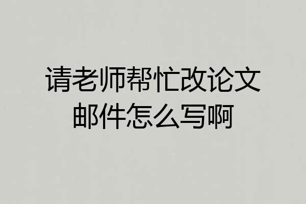 请老师帮忙改论文邮件怎么写啊
