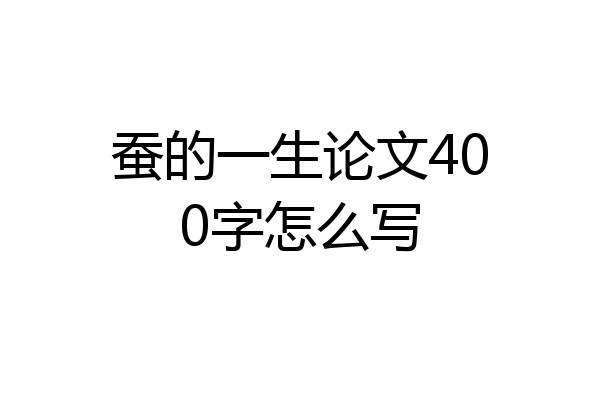 蚕的一生论文400字怎么写