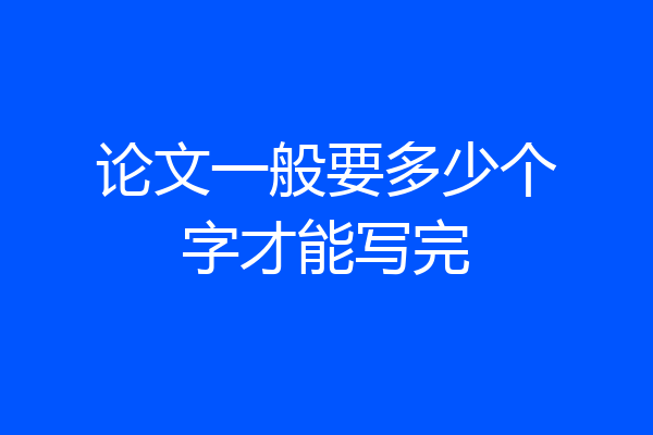论文一般要多少个字才能写完