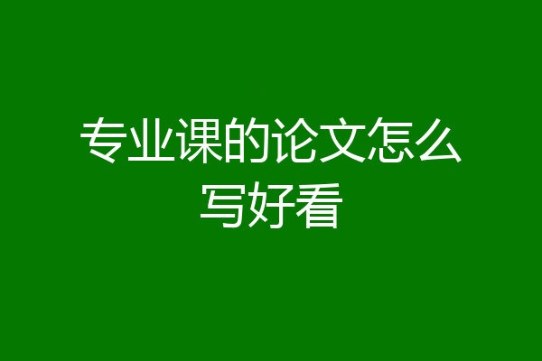 专业课的论文怎么写好看
