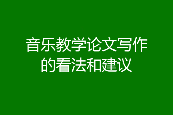 音乐教学论文写作的看法和建议