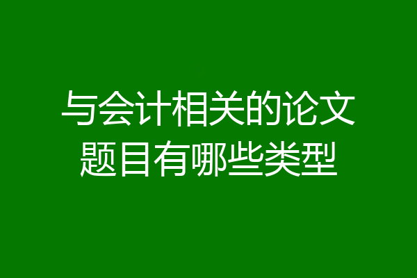 与会计相关的论文题目有哪些类型