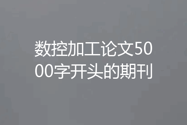 数控加工论文5000字开头的期刊