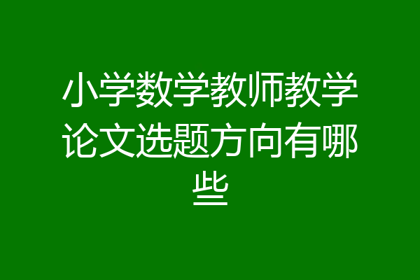 小学数学教师教学论文选题方向有哪些