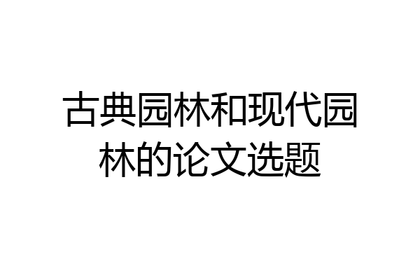 古典园林和现代园林的论文选题