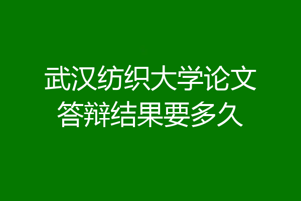 武汉纺织大学论文答辩结果要多久