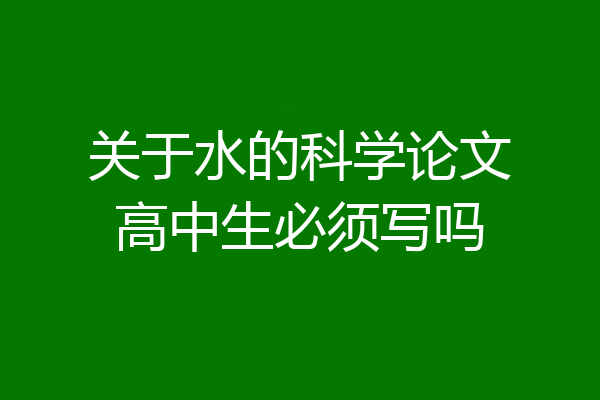 关于水的科学论文高中生必须写吗