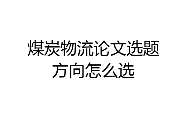 煤炭物流论文选题方向怎么选