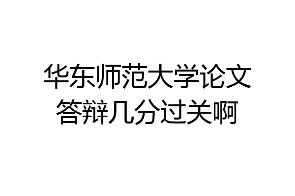 华东师范大学论文答辩几分过关啊