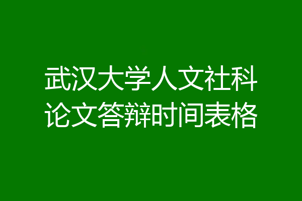 武汉大学人文社科论文答辩时间表格