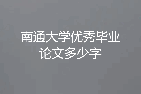 南通大学优秀毕业论文多少字