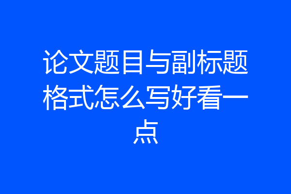 论文题目与副标题格式怎么写好看一点