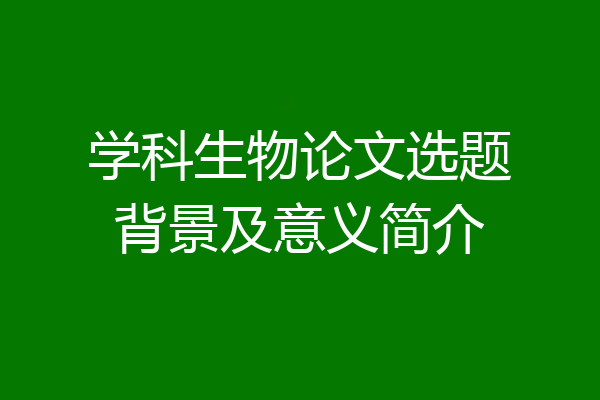 学科生物论文选题背景及意义简介