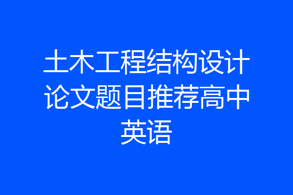 土木工程结构设计论文题目推荐高中英语