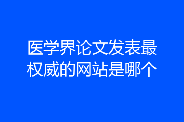 医学界论文发表最权威的网站是哪个