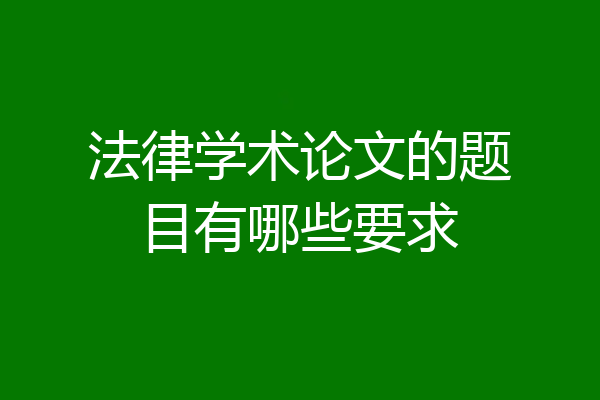 法律学术论文的题目有哪些要求