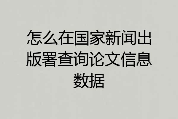 怎么在国家新闻出版署查询论文信息数据