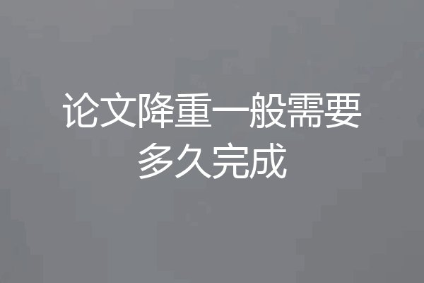 论文降重一般需要多久完成