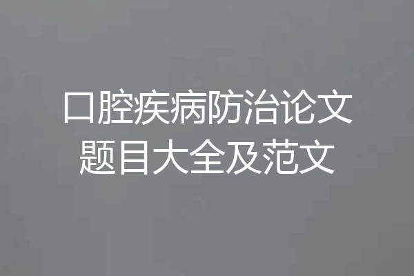 口腔疾病防治论文题目大全及范文