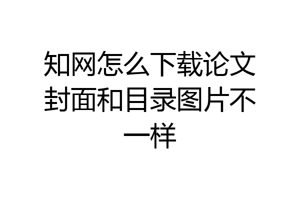 知网怎么下载论文封面和目录图片不一样