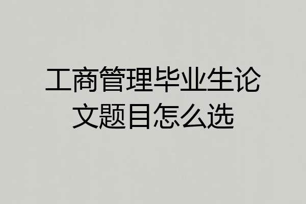 工商管理毕业生论文题目怎么选