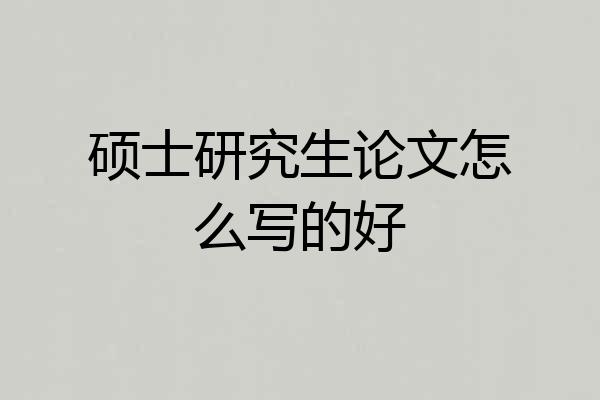 硕士研究生论文怎么写的好