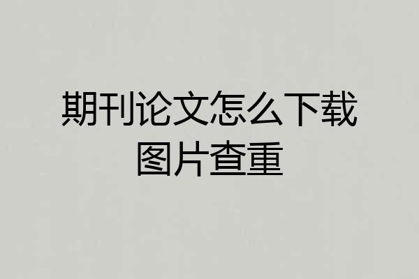 期刊论文怎么下载图片查重