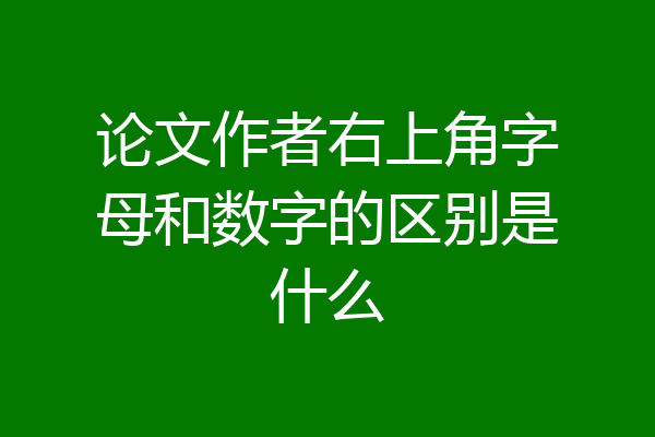 论文作者右上角字母和数字的区别是什么