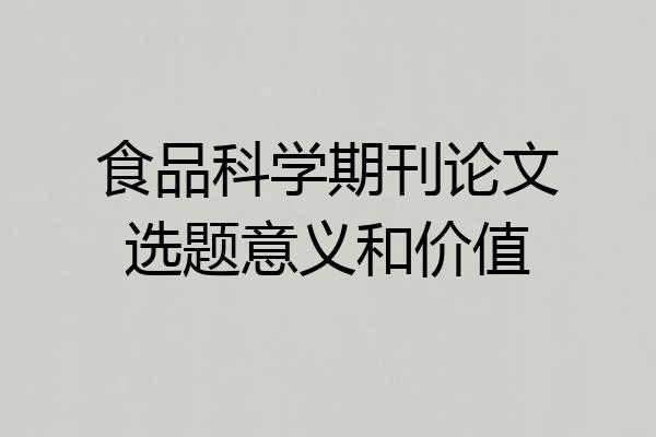 食品科学期刊论文选题意义和价值