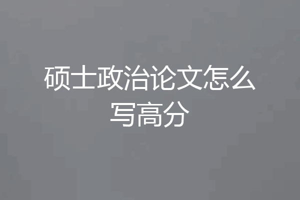 硕士政治论文怎么写高分
