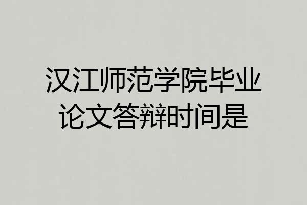 汉江师范学院毕业论文答辩时间是