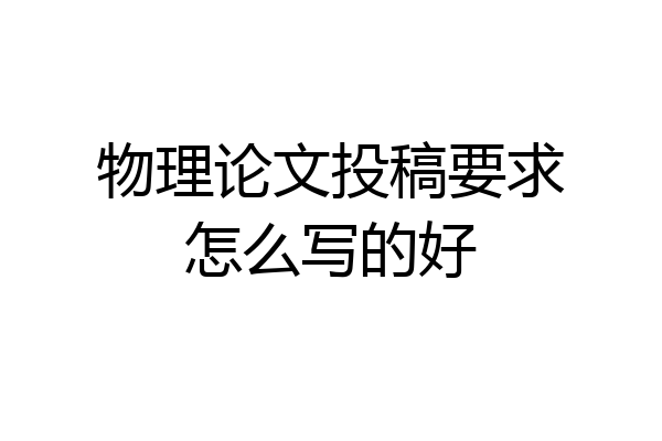 物理论文投稿要求怎么写的好