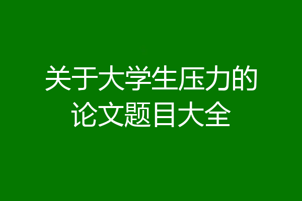 关于大学生压力的论文题目大全