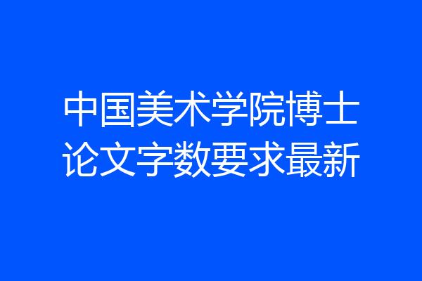 中国美术学院博士论文字数要求最新