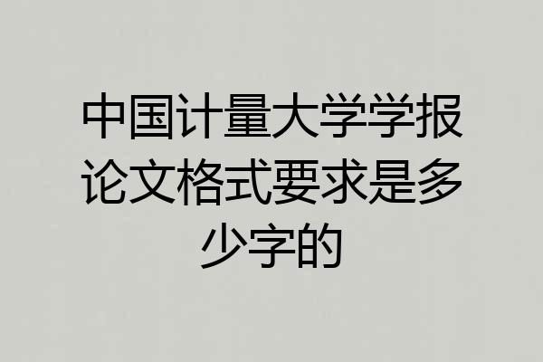 中国计量大学学报论文格式要求是多少字的