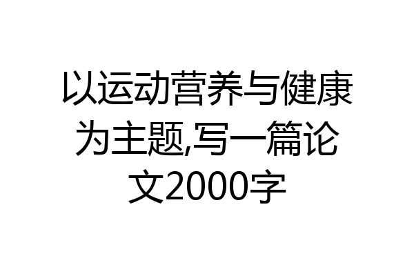 以运动营养与健康为主题,写一篇论文2000字