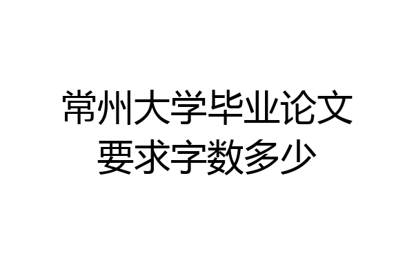 常州大学毕业论文要求字数多少