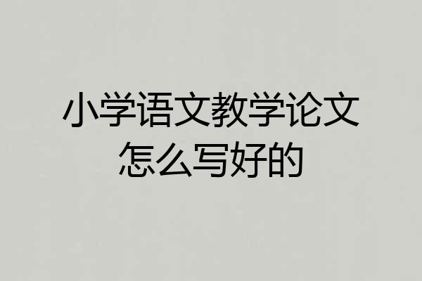 小学语文教学论文怎么写好的