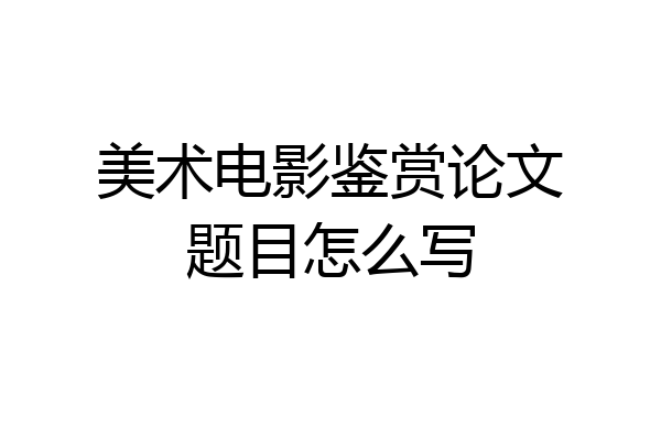 美术电影鉴赏论文题目怎么写