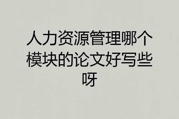 人力资源管理哪个模块的论文好写些呀